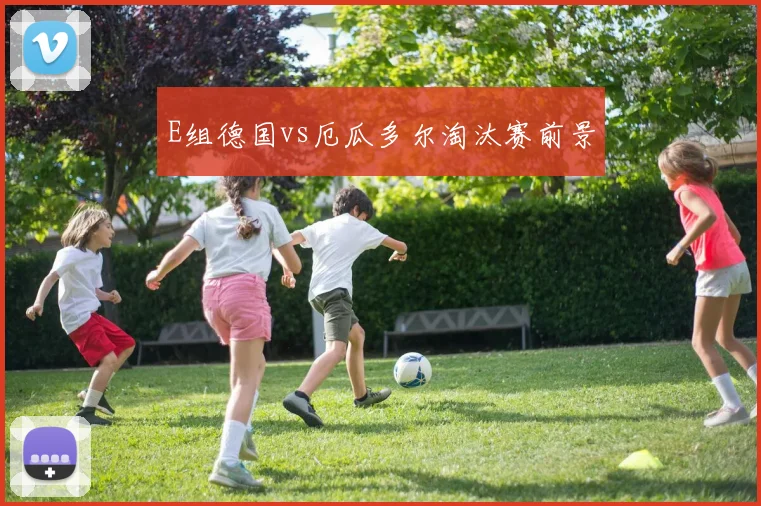 E组德国vs厄瓜多尔淘汰赛前景