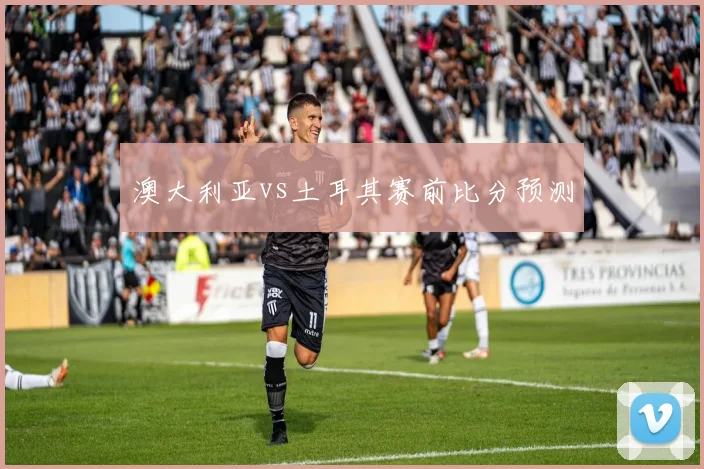 澳大利亚vs土耳其赛前比分预测