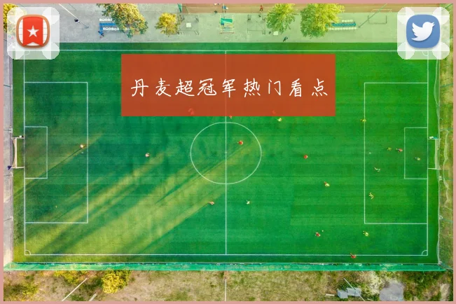 丹麦超冠军热门看点
