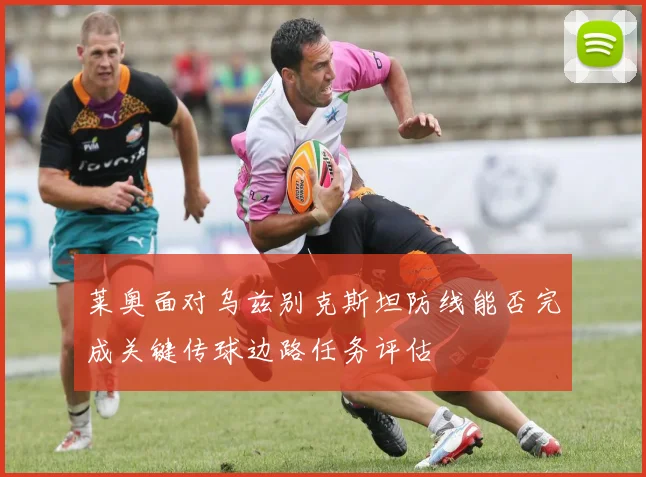 莱奥面对乌兹别克斯坦防线能否完成关键传球边路任务评估
