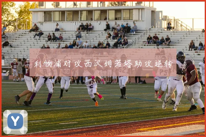 利物浦对攻西汉姆若塔助攻逆转