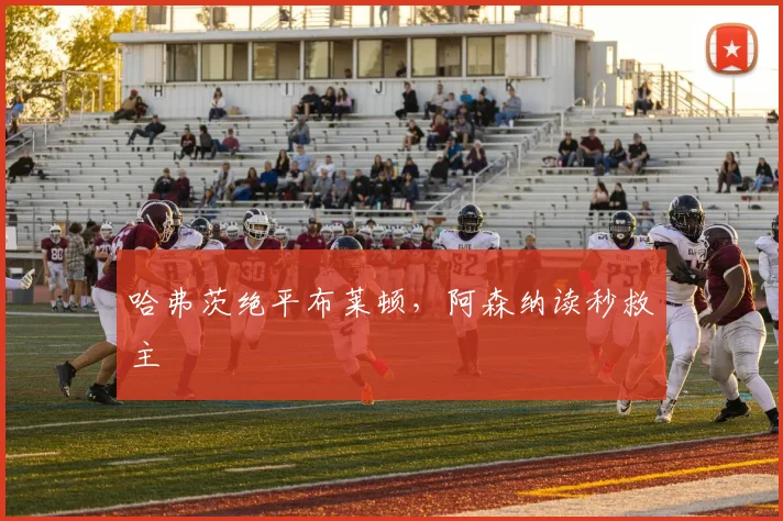 哈弗茨绝平布莱顿,阿森纳读秒救主