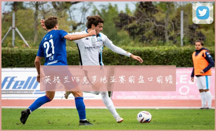 英格兰vs克罗地亚赛前盘口前瞻