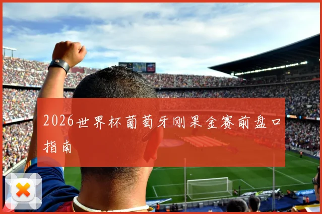 2026世界杯葡萄牙刚果金赛前盘口指南