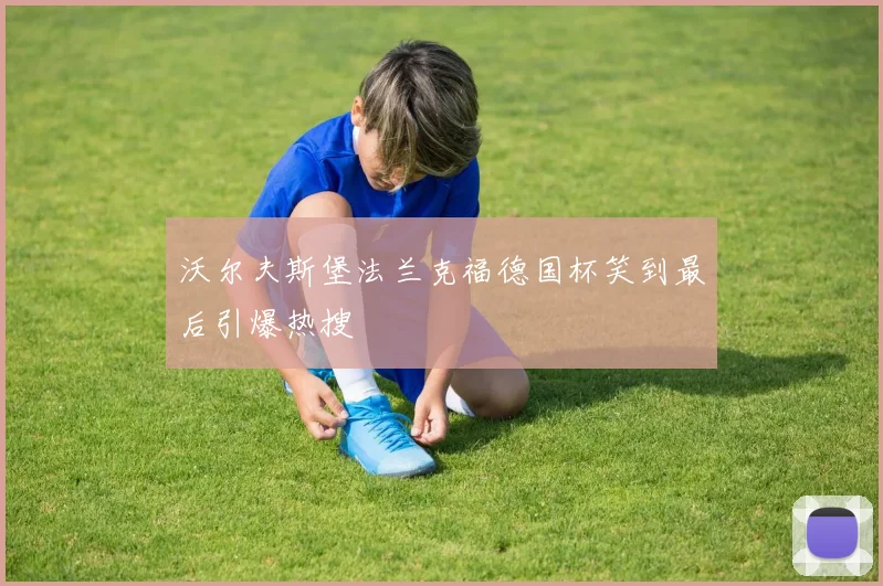 沃尔夫斯堡法兰克福德国杯笑到最后引爆热搜