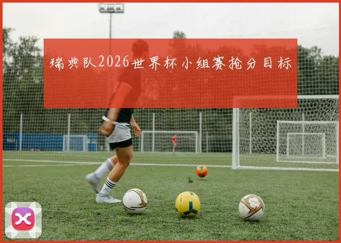 瑞典队2026世界杯小组赛抢分目标