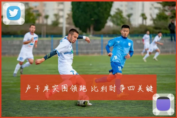 卢卡库突围领跑 比利时争四关键