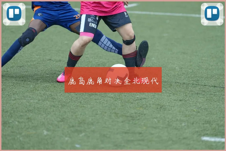 鹿岛鹿角对决全北现代