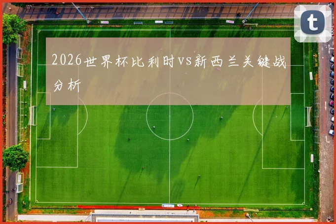 2026世界杯比利时vs新西兰关键战分析