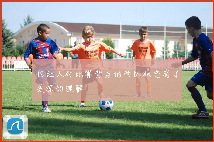 也让人对比赛背后的两队状态有了更深的理解
