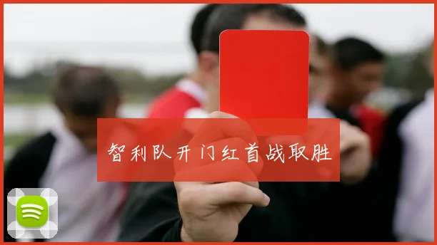 智利队开门红首战取胜