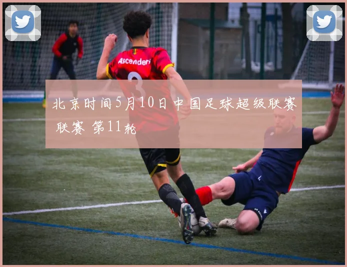 北京时间5月10日中国足球超级联赛 联赛 第11轮
