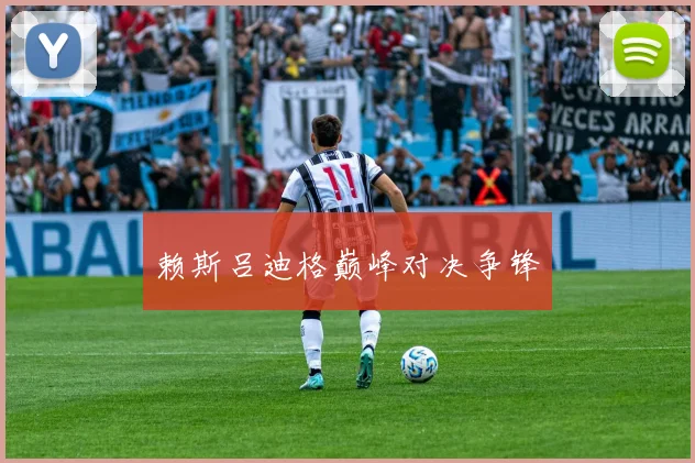赖斯吕迪格巅峰对决争锋