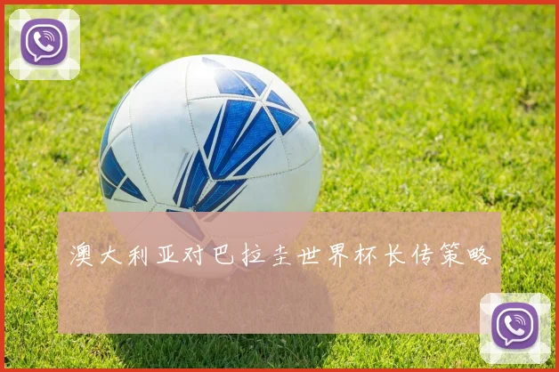 澳大利亚对巴拉圭世界杯长传策略