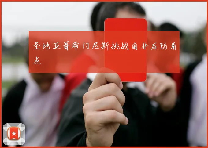 圣地亚哥希门尼斯挑战南非后防看点