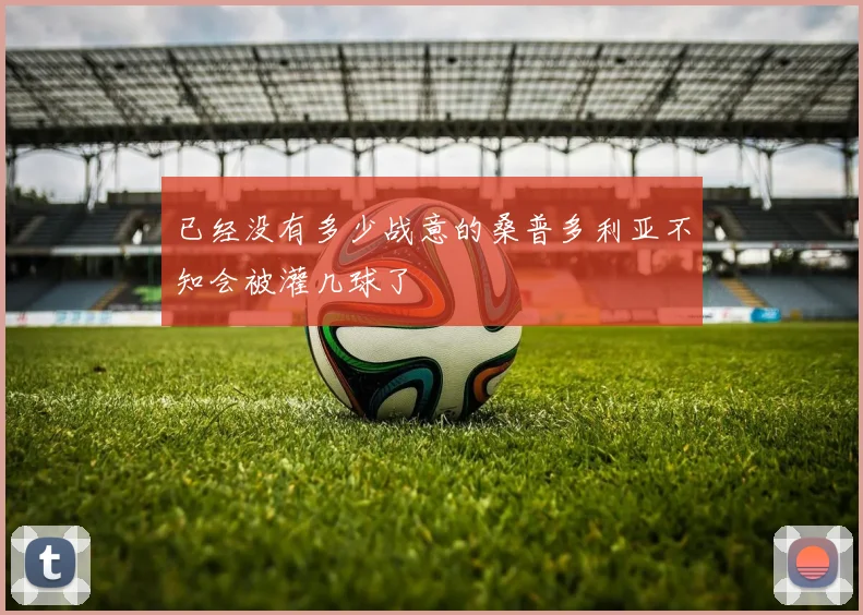 已经没有多少战意的桑普多利亚不知会被灌几球了