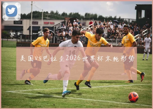 美国vs巴拉圭2026世界杯末轮形势