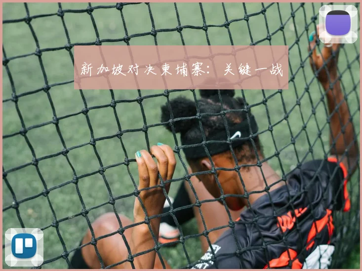 新加坡对决柬埔寨：关键一战