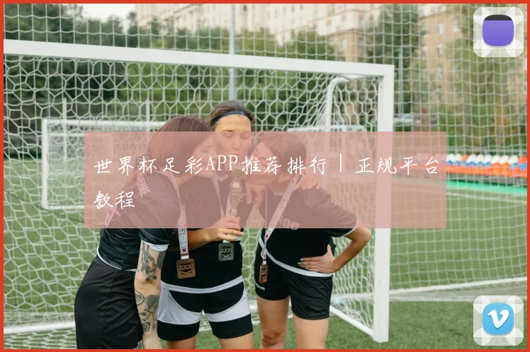 世界杯足彩APP推荐排行｜正规平台教程