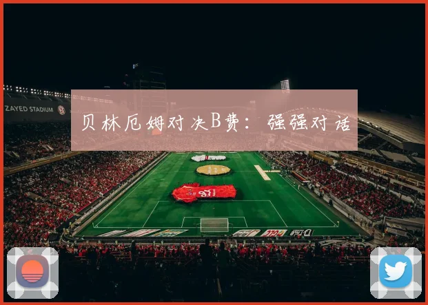 贝林厄姆对决B费：强强对话
