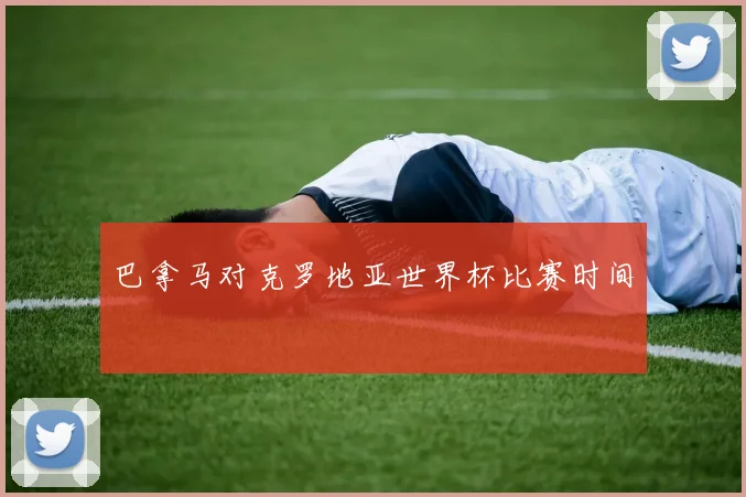 巴拿马对克罗地亚世界杯比赛时间