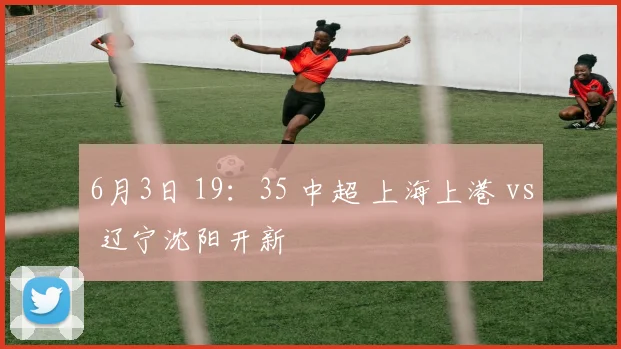 6月3日 19：35 中超 上海上港 vs 辽宁沈阳开新