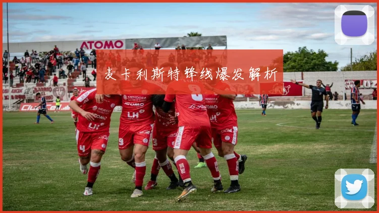 麦卡利斯特锋线爆发解析