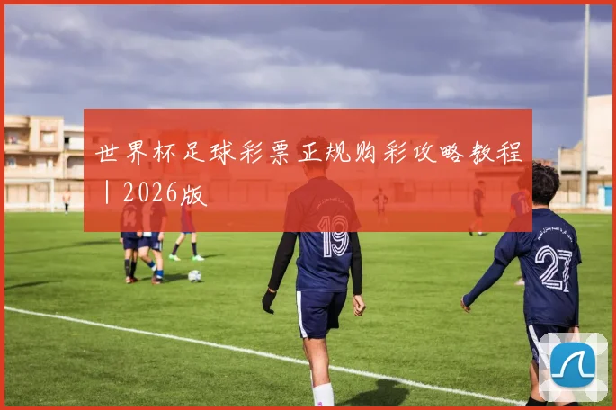 世界杯足球彩票正规购彩攻略教程｜2026版
