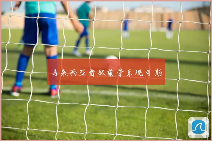 马来西亚晋级前景乐观可期