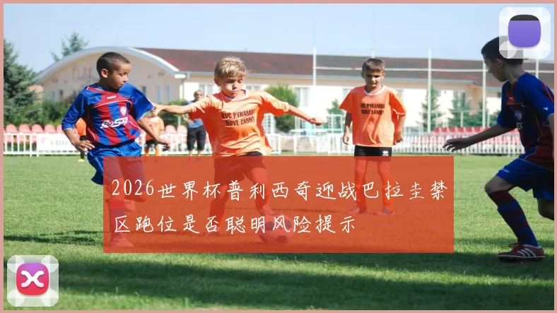 2026世界杯普利西奇迎战巴拉圭禁区跑位是否聪明风险提示