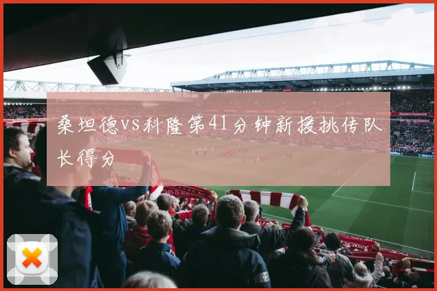 桑坦德vs科隆第41分钟新援挑传队长得分