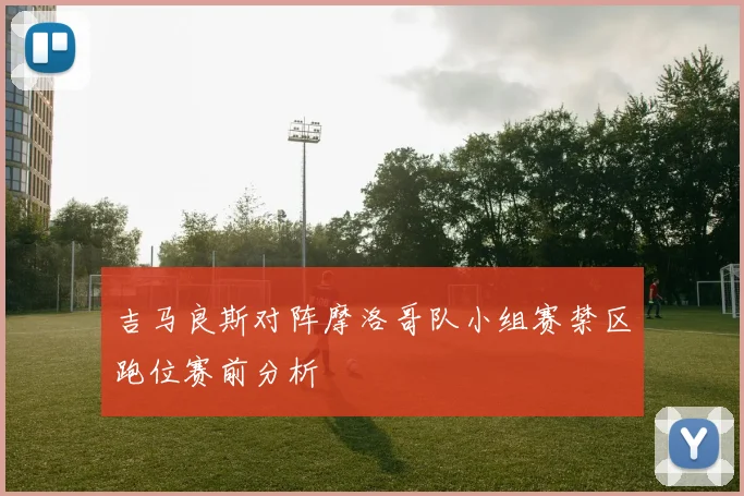 吉马良斯对阵摩洛哥队小组赛禁区跑位赛前分析