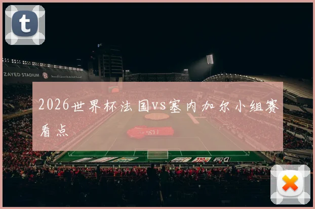 2026世界杯法国vs塞内加尔小组赛看点