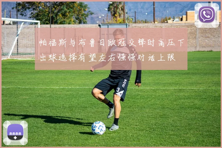帕福斯与布鲁日欧冠交锋时高压下出球选择有望左右强强对话上限
