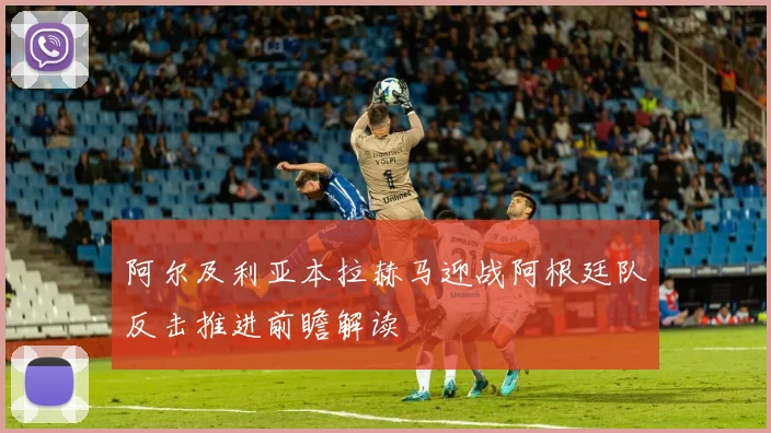 阿尔及利亚本拉赫马迎战阿根廷队反击推进前瞻解读