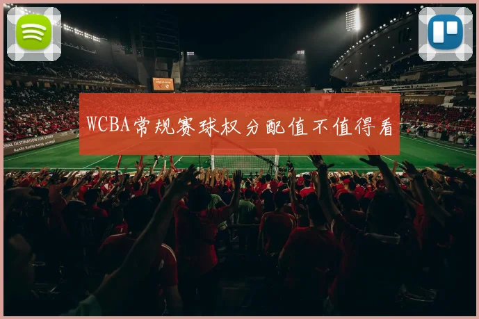 WCBA常规赛球权分配值不值得看