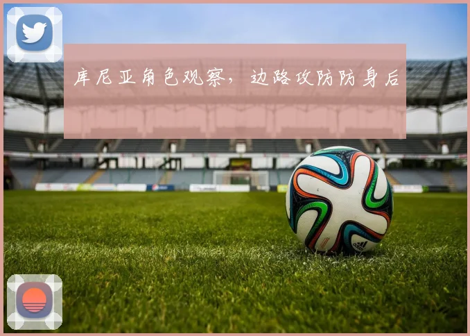库尼亚角色观察，边路攻防防身后