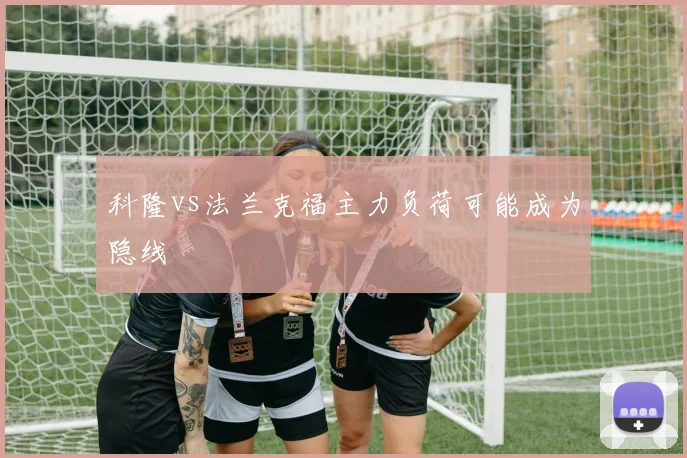 科隆vs法兰克福主力负荷可能成为隐线