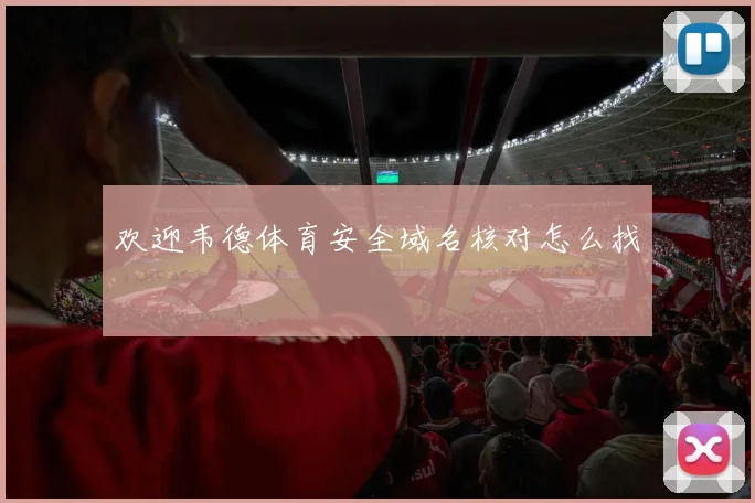 欢迎韦德体育安全域名核对怎么找