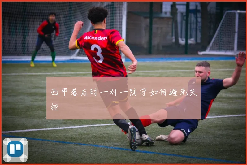 西甲落后时一对一防守如何避免失控