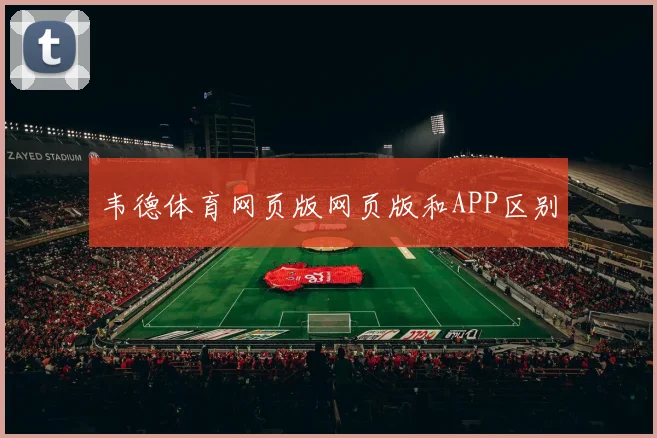 韦德体育网页版网页版和APP区别