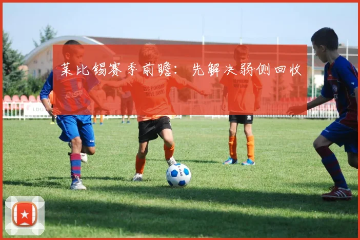 莱比锡赛季前瞻：先解决弱侧回收