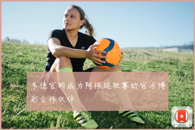 韦德官网成为阿根廷联赛的官方博彩合作伙伴