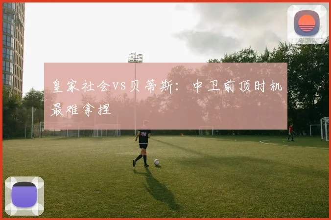 皇家社会vs贝蒂斯:中卫前顶时机最难拿捏